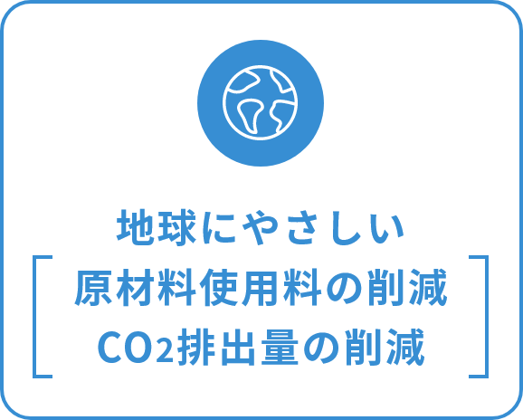 地球にやさしい　原材料使用料の削減　CO2排出量の削減